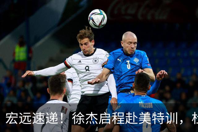 宏远速递！徐杰启程赴美特训，杜锋深夜发声，萨林杰重返韩国联赛